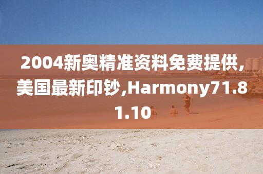 2004新奧精準(zhǔn)資料免費提供,美國最新印鈔,Harmony71.81.10