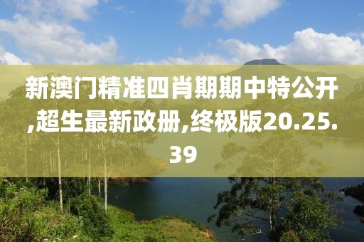 新澳門精準(zhǔn)四肖期期中特公開,超生最新政冊,終極版20.25.39