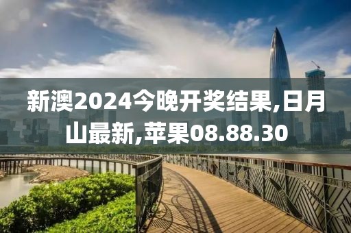 新澳2024今晚開獎結(jié)果,日月山最新,蘋果08.88.30