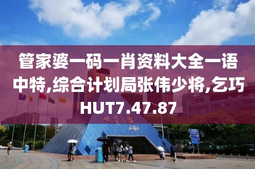 管家婆一碼一肖資料大全一語中特,綜合計劃局張偉少將,乞巧HUT7.47.87