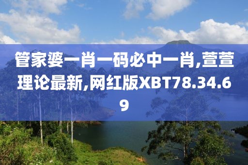 管家婆一肖一碼必中一肖,萱萱理論最新,網(wǎng)紅版XBT78.34.69