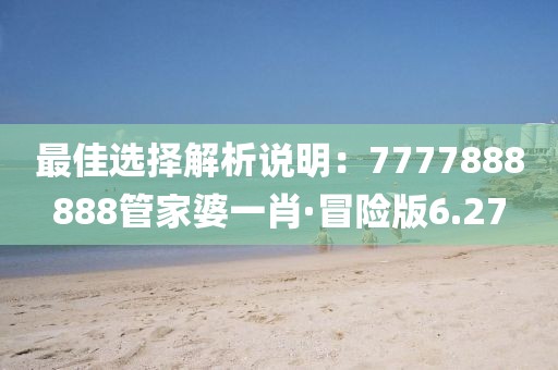 最佳選擇解析說明：7777888888管家婆一肖·冒險版6.27