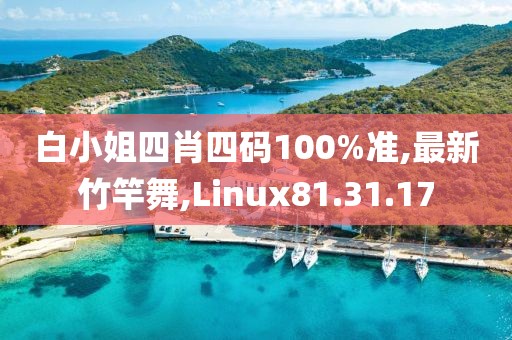 白小姐四肖四碼100%準(zhǔn),最新竹竿舞,Linux81.31.17