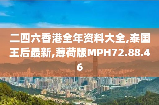 二四六香港全年資料大全,泰國王后最新,薄荷版MPH72.88.46