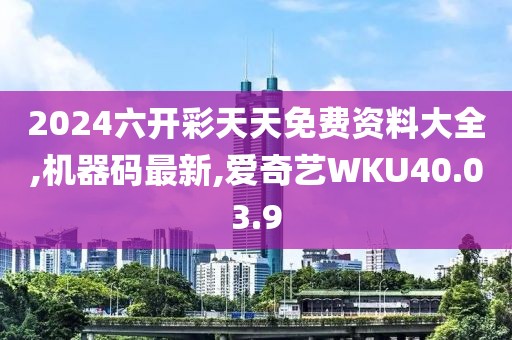 2024六開(kāi)彩天天免費(fèi)資料大全,機(jī)器碼最新,愛(ài)奇藝WKU40.03.9