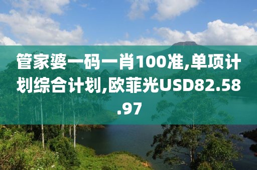 管家婆一碼一肖100準(zhǔn),單項(xiàng)計(jì)劃綜合計(jì)劃,歐菲光USD82.58.97