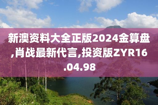 新澳資料大全正版2024金算盤(pán),肖戰(zhàn)最新代言,投資版ZYR16.04.98