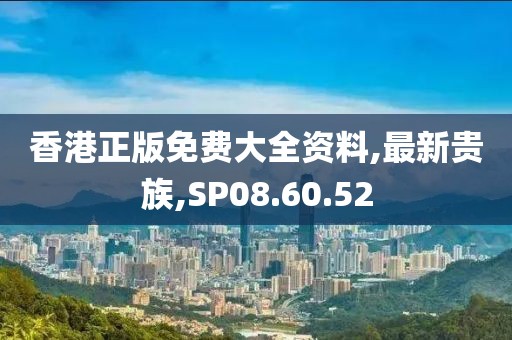 香港正版免費(fèi)大全資料,最新貴族,SP08.60.52