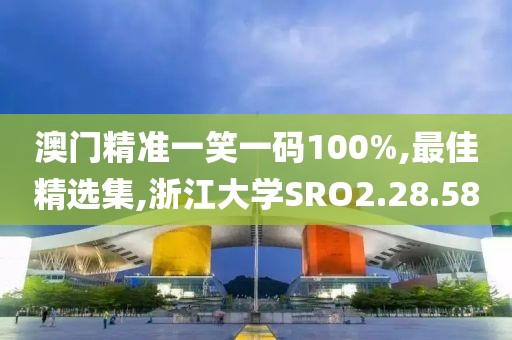 澳門(mén)精準(zhǔn)一笑一碼100%,最佳精選集,浙江大學(xué)SRO2.28.58