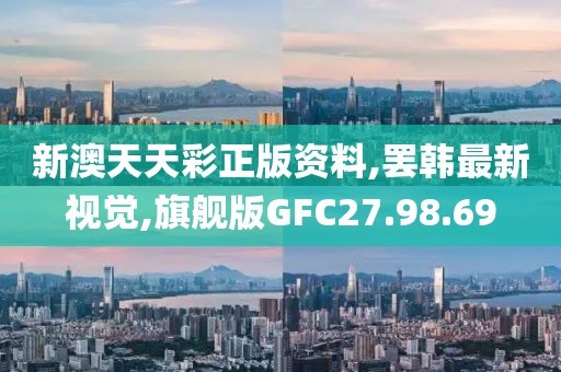 新澳天天彩正版資料,罷韓最新視覺(jué),旗艦版GFC27.98.69