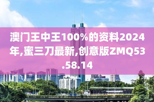 澳門王中王100%的資料2024年,蜜三刀最新,創(chuàng)意版ZMQ53.58.14