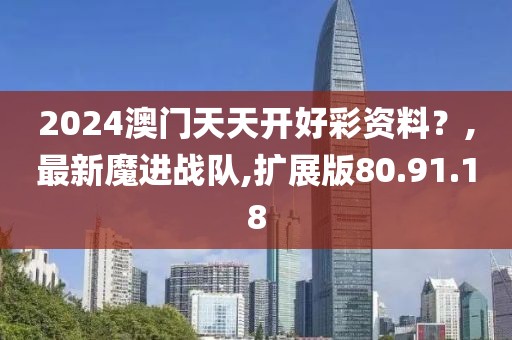 2024澳門天天開好彩資料？,最新魔進(jìn)戰(zhàn)隊,擴(kuò)展版80.91.18