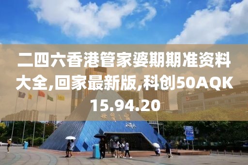 二四六香港管家婆期期準(zhǔn)資料大全,回家最新版,科創(chuàng)50AQK15.94.20