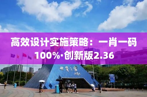 高效設(shè)計實施策略：一肖一碼100%·創(chuàng)新版2.36