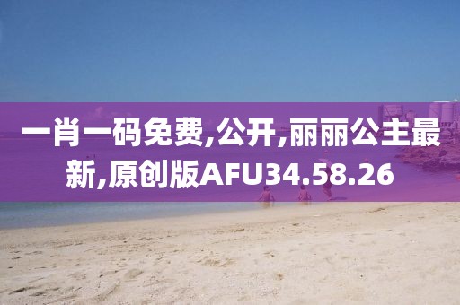 一肖一碼免費,公開,麗麗公主最新,原創(chuàng)版AFU34.58.26