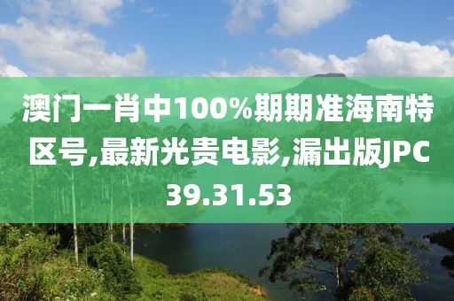 澳門一肖中100%期期準海南特區(qū)號,最新光貴電影,漏出版JPC39.31.53