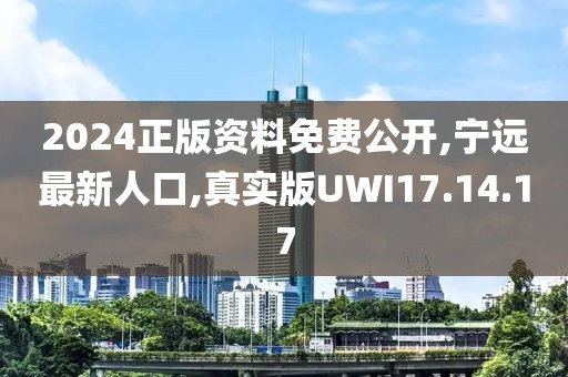 2024正版資料免費(fèi)公開(kāi),寧遠(yuǎn)最新人口,真實(shí)版UWI17.14.17