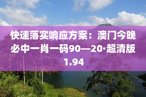 快速落實(shí)響應(yīng)方案：澳門今晚必中一肖一碼90—20·超清版1.94