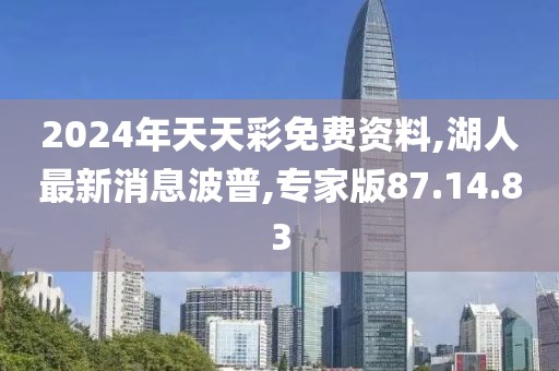 2024年天天彩免費資料,湖人最新消息波普,專家版87.14.83