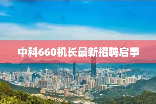 中科660機長最新招聘啟事