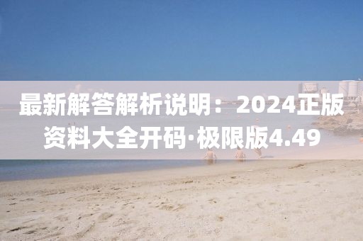 最新解答解析說明：2024正版資料大全開碼·極限版4.49