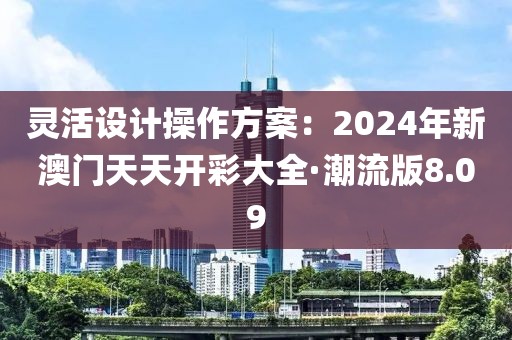 靈活設(shè)計操作方案：2024年新澳門天天開彩大全·潮流版8.09