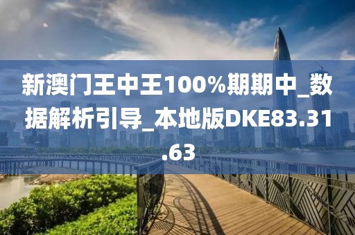 新澳門王中王100%期期中_數(shù)據(jù)解析引導(dǎo)_本地版DKE83.31.63