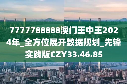 7777788888澳門王中王2024年_全方位展開數(shù)據(jù)規(guī)劃_先鋒實(shí)踐版CZY33.46.85