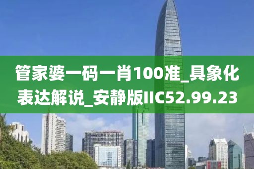 管家婆一碼一肖100準(zhǔn)_具象化表達(dá)解說_安靜版IIC52.99.23