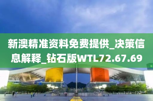 新澳精準(zhǔn)資料免費(fèi)提供_決策信息解釋_鉆石版WTL72.67.69