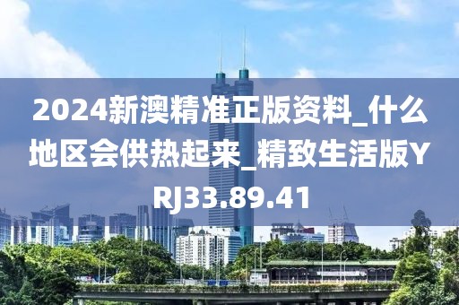 2024新澳精準(zhǔn)正版資料_什么地區(qū)會(huì)供熱起來(lái)_精致生活版YRJ33.89.41