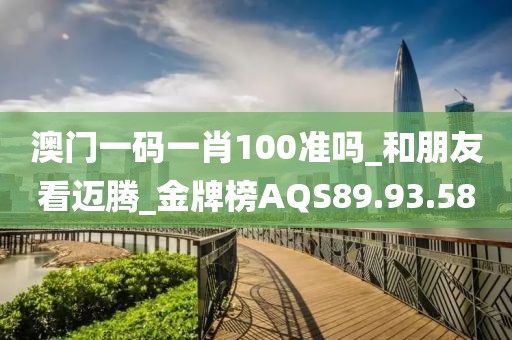 澳門一碼一肖100準(zhǔn)嗎_和朋友看邁騰_金牌榜AQS89.93.58