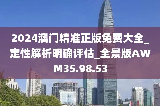 2024澳門精準(zhǔn)正版免費(fèi)大全_定性解析明確評(píng)估_全景版AWM35.98.53