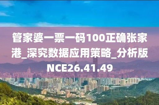 管家婆一票一碼100正確張家港_深究數(shù)據(jù)應(yīng)用策略_分析版NCE26.41.49