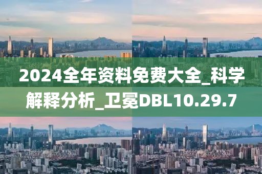 2024全年資料免費大全_科學解釋分析_衛(wèi)冕DBL10.29.7