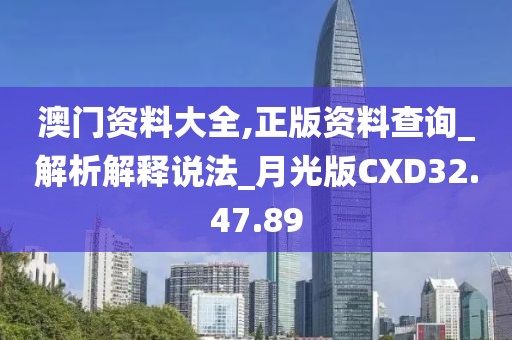 澳門資料大全,正版資料查詢_解析解釋說法_月光版CXD32.47.89