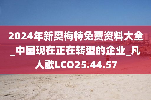 2024年新奧梅特免費資料大全_中國現(xiàn)在正在轉(zhuǎn)型的企業(yè)_凡人歌LCO25.44.57