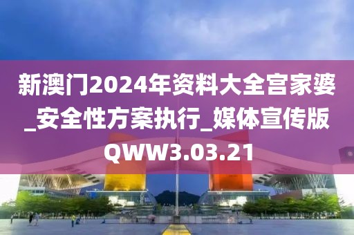 新澳門2024年資料大全宮家婆_安全性方案執(zhí)行_媒體宣傳版QWW3.03.21