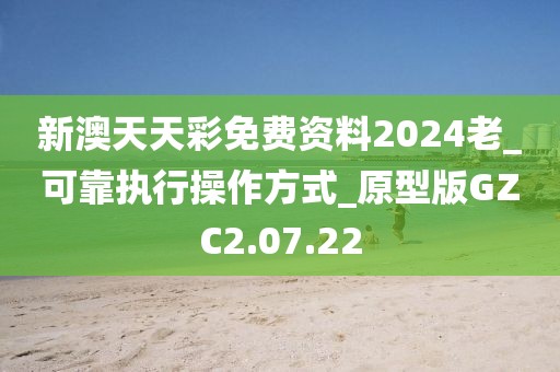 新澳天天彩免費(fèi)資料2024老_可靠執(zhí)行操作方式_原型版GZC2.07.22