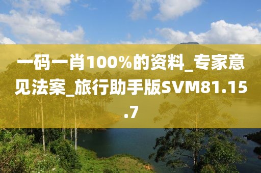 一碼一肖100%的資料_專家意見法案_旅行助手版SVM81.15.7