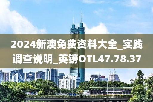 2024新澳免費(fèi)資料大全_實(shí)踐調(diào)查說明_英鎊OTL47.78.37