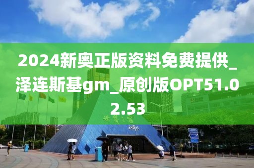 2024新奧正版資料免費(fèi)提供_澤連斯基gm_原創(chuàng)版OPT51.02.53