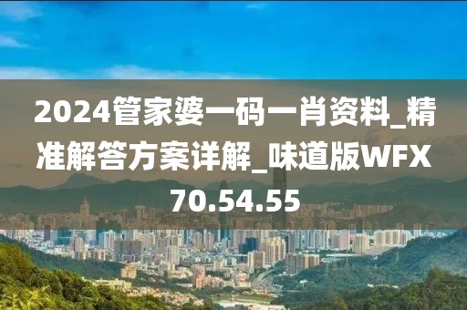 2024管家婆一碼一肖資料_精準(zhǔn)解答方案詳解_味道版WFX70.54.55