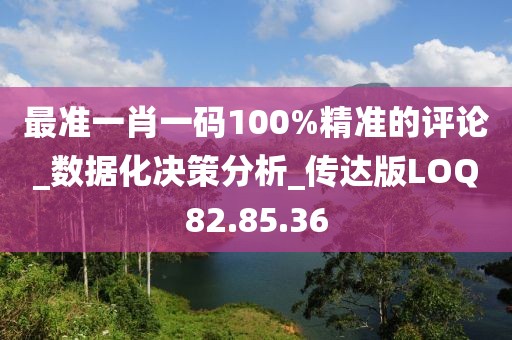 最準(zhǔn)一肖一碼100%精準(zhǔn)的評(píng)論_數(shù)據(jù)化決策分析_傳達(dá)版LOQ82.85.36