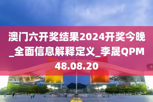 澳門六開獎(jiǎng)結(jié)果2024開獎(jiǎng)今晚_全面信息解釋定義_李晟QPM48.08.20