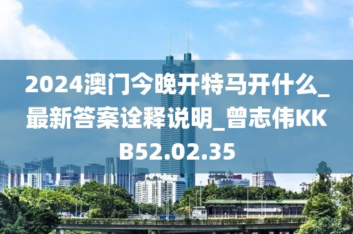 2024澳門今晚開特馬開什么_最新答案詮釋說明_曾志偉KKB52.02.35