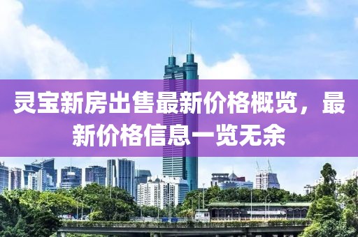 靈寶新房出售最新價(jià)格概覽，最新價(jià)格信息一覽無(wú)余