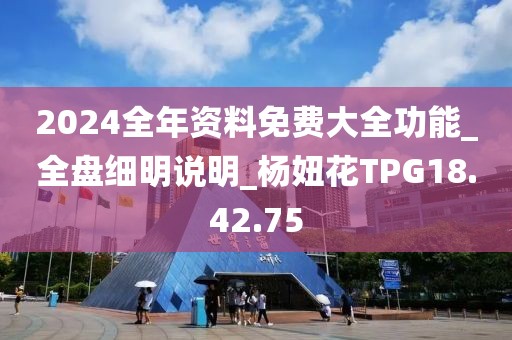 2024全年資料免費(fèi)大全功能_全盤細(xì)明說明_楊妞花TPG18.42.75