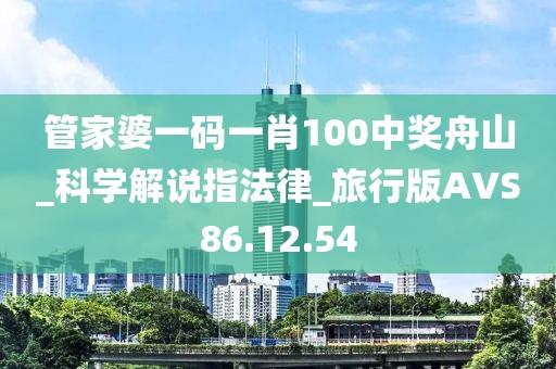 管家婆一碼一肖100中獎(jiǎng)舟山_科學(xué)解說(shuō)指法律_旅行版AVS86.12.54