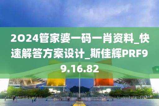 2O24管家婆一碼一肖資料_快速解答方案設(shè)計(jì)_斯佳輝PRF99.16.82